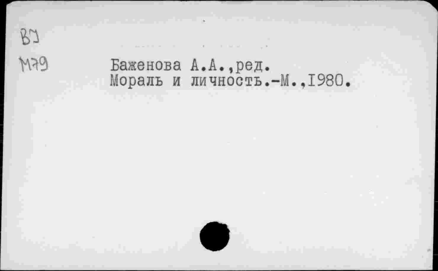 ﻿Баженова А.А.,ред.
Мораль и личность.-М.,1980.